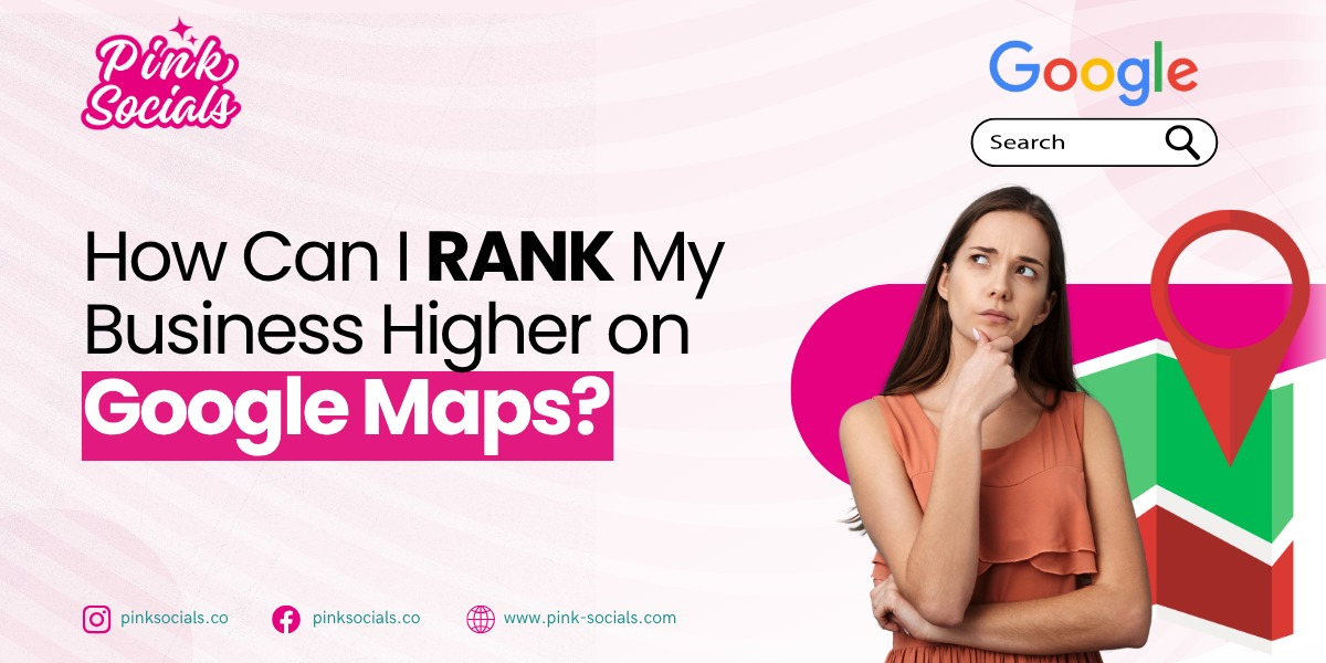 How Can I Rank My Business Higher on Google Maps?