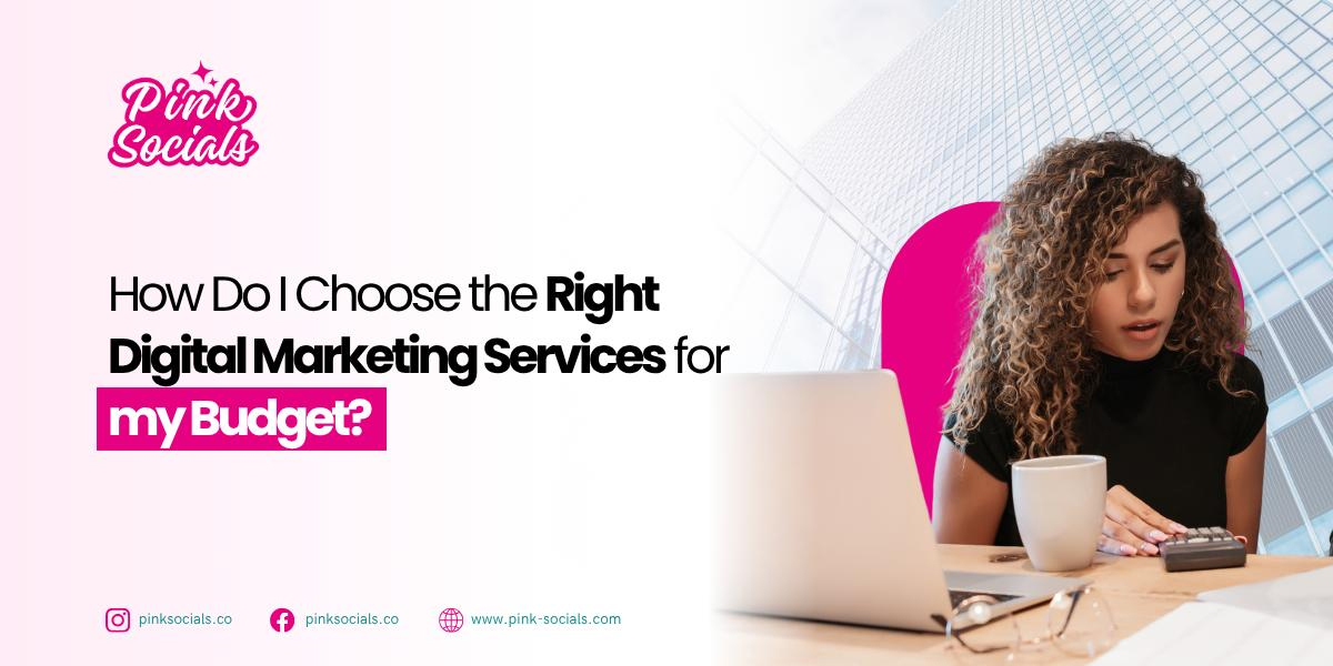 How Do I Choose the Right Digital Marketing Services for My Budget?